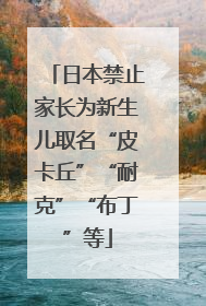 日本禁止家长为新生儿取名“皮卡丘”“耐克”“布丁”等