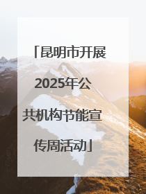 昆明市开展2025年公共机构节能宣传周活动
