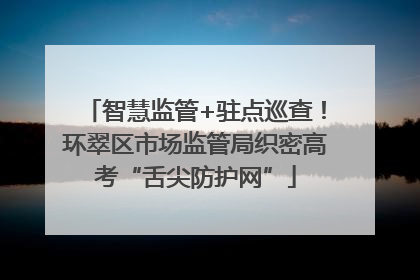 智慧监管+驻点巡查！环翠区市场监管局织密高考“舌尖防护网”
