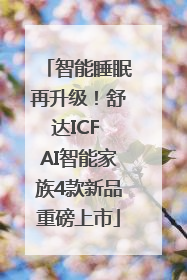 智能睡眠再升级！舒达ICF AI智能家族4款新品重磅上市