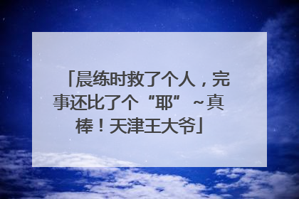 晨练时救了个人，完事还比了个“耶”～真棒！天津王大爷