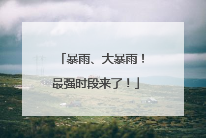 暴雨、大暴雨！最强时段来了！
