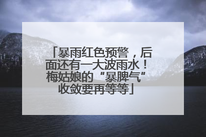暴雨红色预警，后面还有一大波雨水！梅姑娘的“暴脾气”收敛要再等等