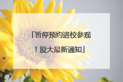 暂停预约进校参观！厦大最新通知