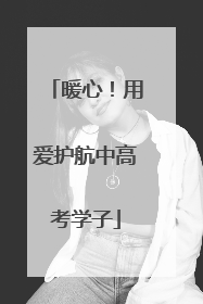 暖心！用爱护航中高考学子