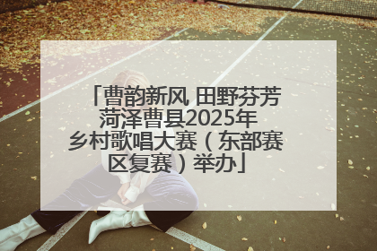 曹韵新风 田野芬芳 菏泽曹县2025年乡村歌唱大赛（东部赛区复赛）举办
