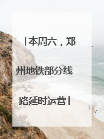 本周六，郑州地铁部分线路延时运营
