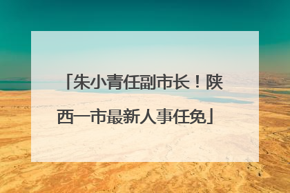 朱小青任副市长！陕西一市最新人事任免