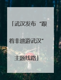 武汉发布“跟着非遗游武汉”主题线路