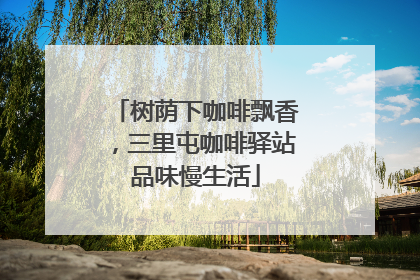 树荫下咖啡飘香，三里屯咖啡驿站品味慢生活
