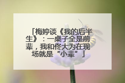 梅婷谈《我的后半生》：一桌子全是前辈，我和佟大为在现场就是“小辈”