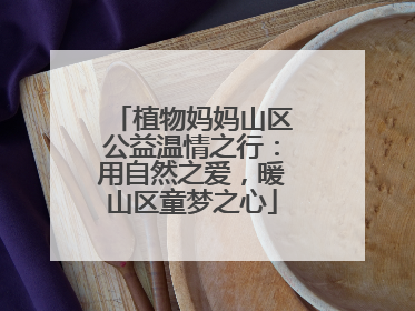植物妈妈山区公益温情之行：用自然之爱，暖山区童梦之心
