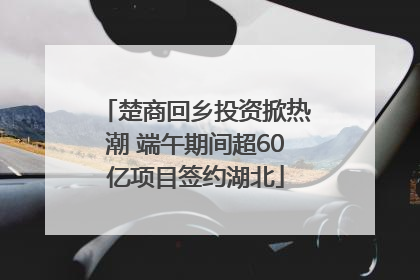 楚商回乡投资掀热潮 端午期间超60亿项目签约湖北