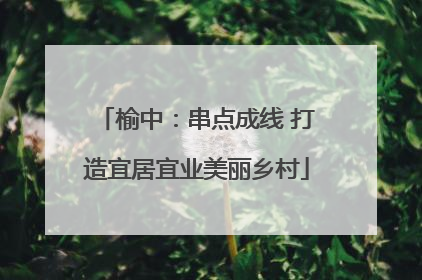 榆中：串点成线 打造宜居宜业美丽乡村