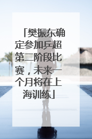 樊振东确定参加乒超第二阶段比赛，未来一个月将在上海训练