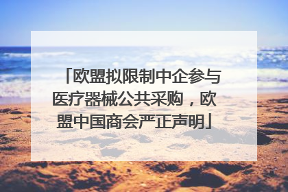 欧盟拟限制中企参与医疗器械公共采购，欧盟中国商会严正声明