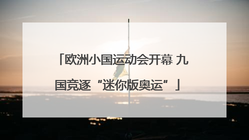欧洲小国运动会开幕 九国竞逐“迷你版奥运”