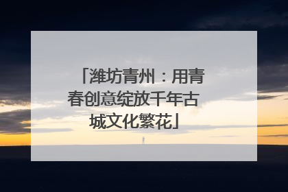 潍坊青州：用青春创意绽放千年古城文化繁花