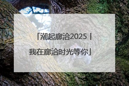 潮起廊洽2025丨我在廊洽时光等你