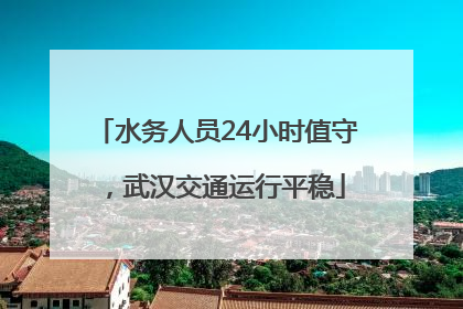 水务人员24小时值守，武汉交通运行平稳