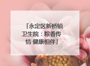 永定区新桥镇卫生院：粽香传情 健康相伴