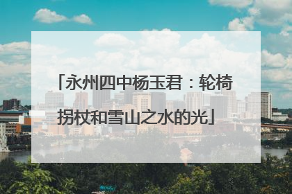 永州四中杨玉君：轮椅拐杖和雪山之水的光
