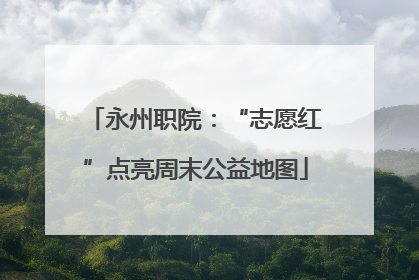 永州职院：“志愿红”点亮周末公益地图