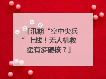 汛期“空中尖兵”上线！无人机救援有多硬核？