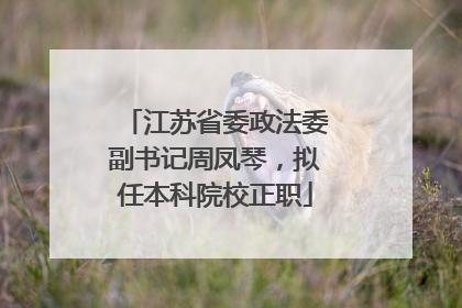 江苏省委政法委副书记周凤琴，拟任本科院校正职