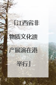江西省非物质文化遗产展演在港举行