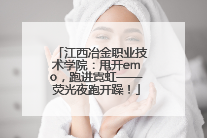 江西冶金职业技术学院：甩开emo，跑进霓虹——荧光夜跑开躁！