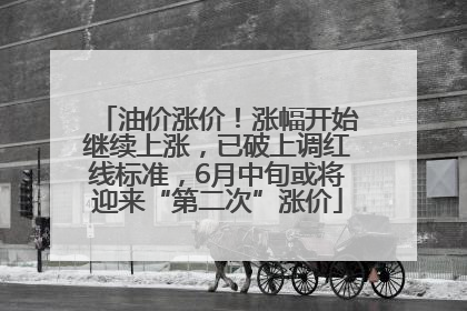 油价涨价！涨幅开始继续上涨，已破上调红线标准，6月中旬或将迎来“第二次”涨价