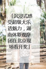 沉浸式感受超级大乐透魅力，湖南体彩观摩团在北京现场看开奖