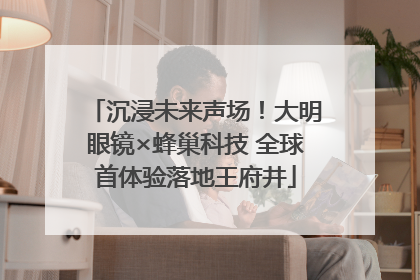 沉浸未来声场！大明眼镜×蜂巢科技 全球首体验落地王府井