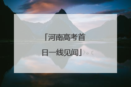 河南高考首日一线见闻