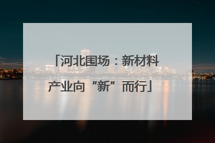 河北围场：新材料产业向“新”而行