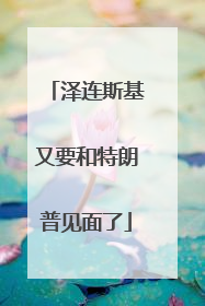 泽连斯基又要和特朗普见面了