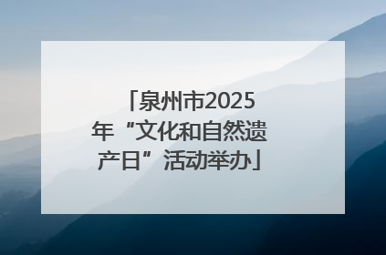 泉州市2025年“文化和自然遗产日”活动举办