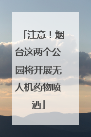 注意！烟台这两个公园将开展无人机药物喷洒