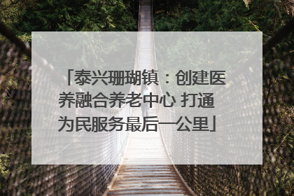 泰兴珊瑚镇：创建医养融合养老中心 打通为民服务最后一公里
