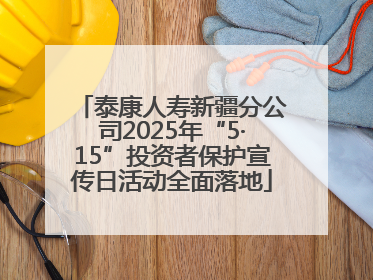 泰康人寿新疆分公司2025年“5·15”投资者保护宣传日活动全面落地