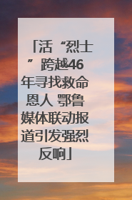 活“烈士”跨越46年寻找救命恩人 鄂鲁媒体联动报道引发强烈反响
