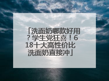 洗面奶哪款好用？学生党狂喜！618十大高性价比洗面奶直接冲