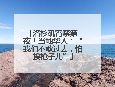 洛杉矶宵禁第一夜！当地华人：“我们不敢过去，怕挨枪子儿”