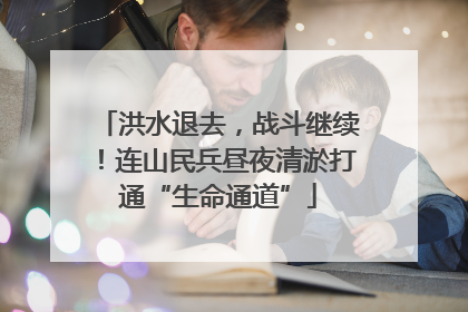 洪水退去，战斗继续！连山民兵昼夜清淤打通“生命通道”