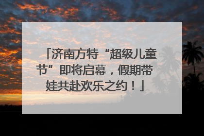 济南方特“超级儿童节”即将启幕，假期带娃共赴欢乐之约！