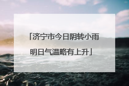 济宁市今日阴转小雨 明日气温略有上升