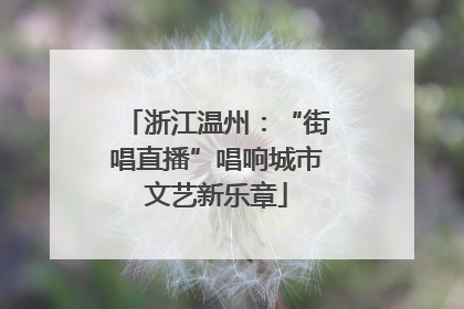 浙江温州：“街唱直播”唱响城市文艺新乐章