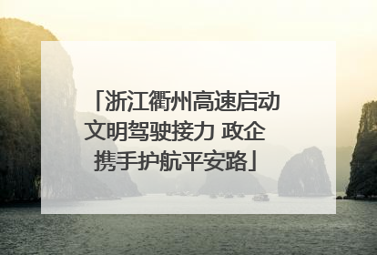 浙江衢州高速启动文明驾驶接力 政企携手护航平安路