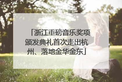 浙江重磅音乐奖项颁发典礼首次走出杭州、落地金华金东